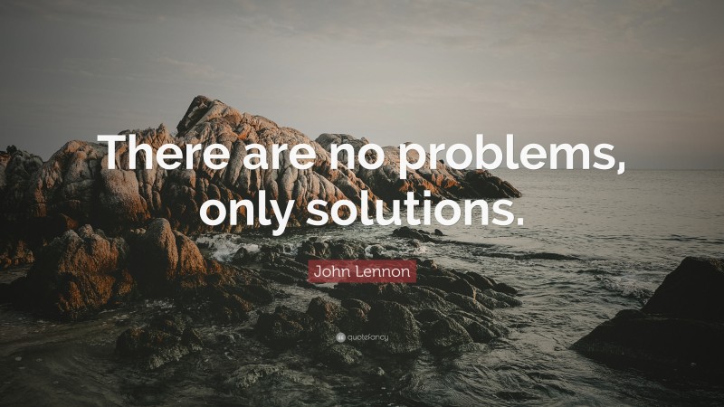 John Lennon Quote: “There are no problems, only solutions.”