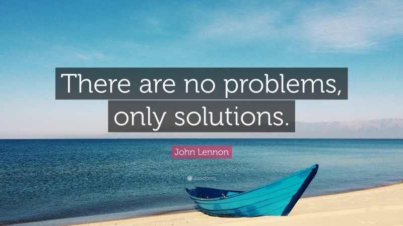 John Lennon Quote: “There are no problems, only solutions.”