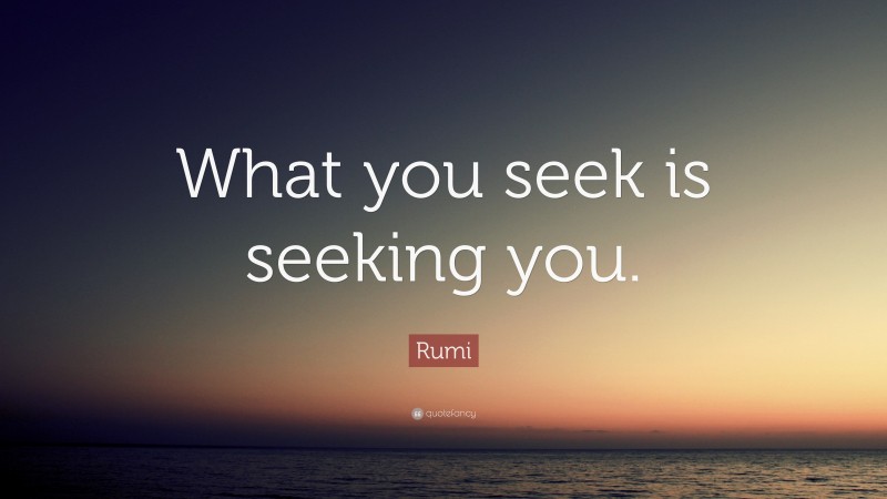 Rumi Quote: “What you seek is seeking you.”