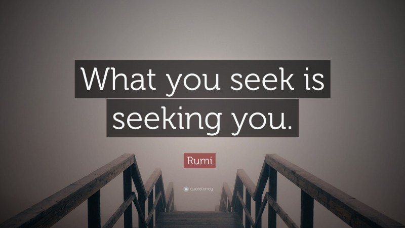 Rumi Quote: “What you seek is seeking you.”