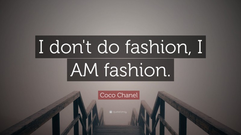 Coco Chanel Quote: “I don't do fashion, I AM fashion.”