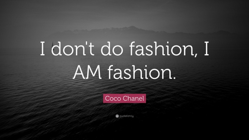 Coco Chanel Quote: “I don't do fashion, I AM fashion.”