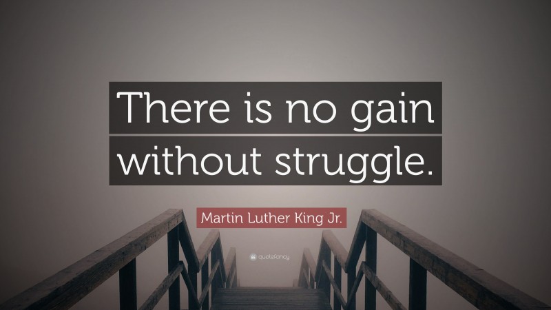 Martin Luther King Jr. Quote: “There is no gain without struggle.”