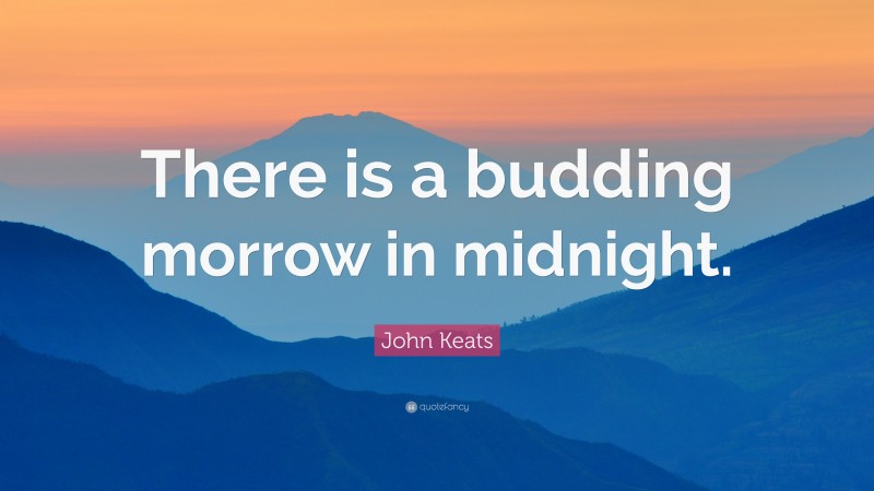 John Keats Quote: “There is a budding morrow in midnight.”