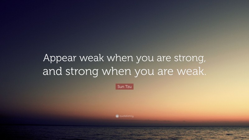 Sun Tzu Quote: “Appear weak when you are strong, and strong when you ...