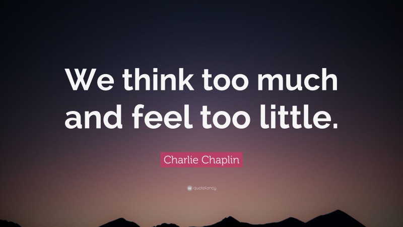 Charlie Chaplin Quote: “We think too much and feel too little.”