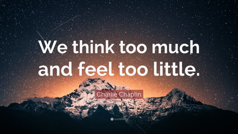 Charlie Chaplin Quote: “We think too much and feel too little.”