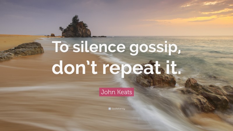 John Keats Quote: “To silence gossip, don’t repeat it.”