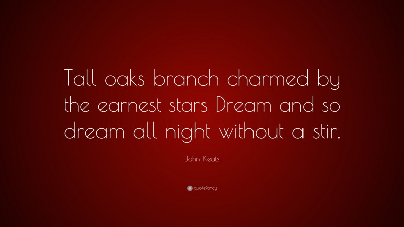 John Keats Quote: “Tall oaks branch charmed by the earnest stars Dream and so dream all night without a stir.”