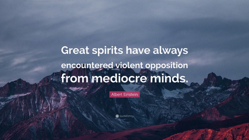 Albert Einstein Quote: “Great spirits have always encountered violent opposition from mediocre minds.”