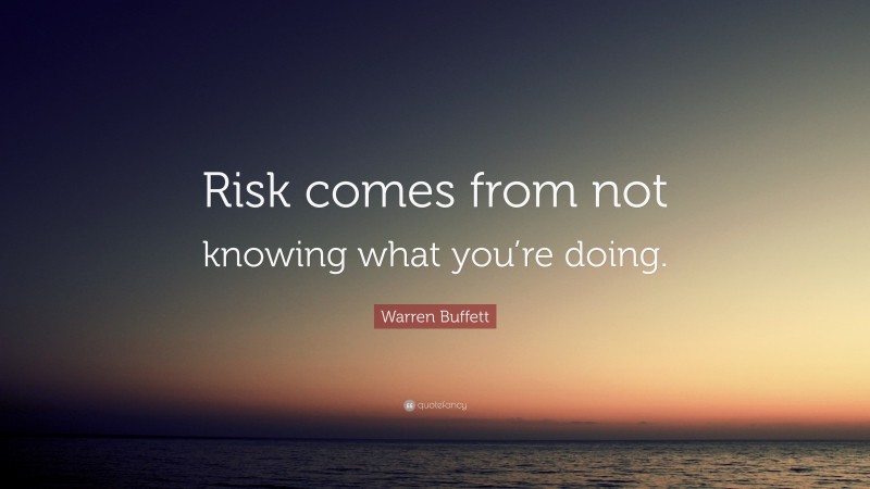 Warren Buffett Quote: “Risk comes from not knowing what you’re doing.”