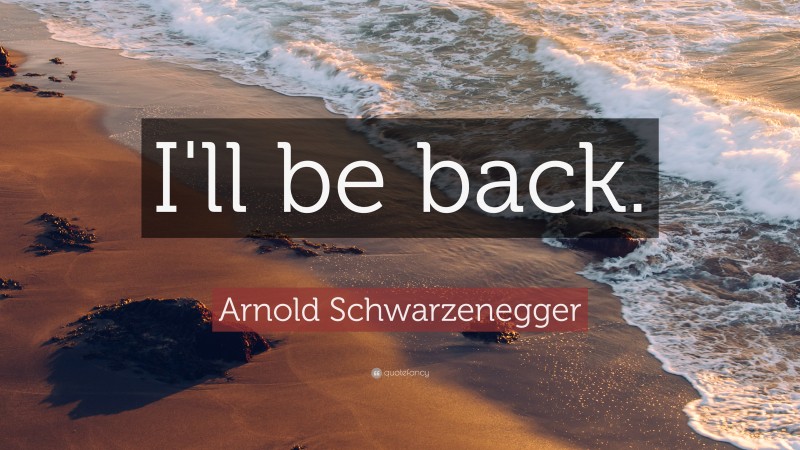 Arnold Schwarzenegger Quote: “I'll be back.”