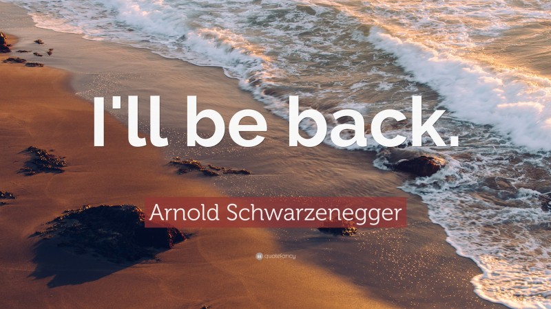 Arnold Schwarzenegger Quote: “I'll be back.”
