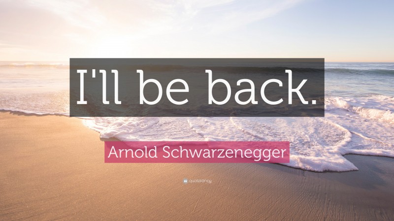 Arnold Schwarzenegger Quote: “I'll be back.”
