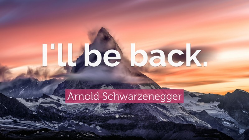 Arnold Schwarzenegger Quote: “I'll be back.”