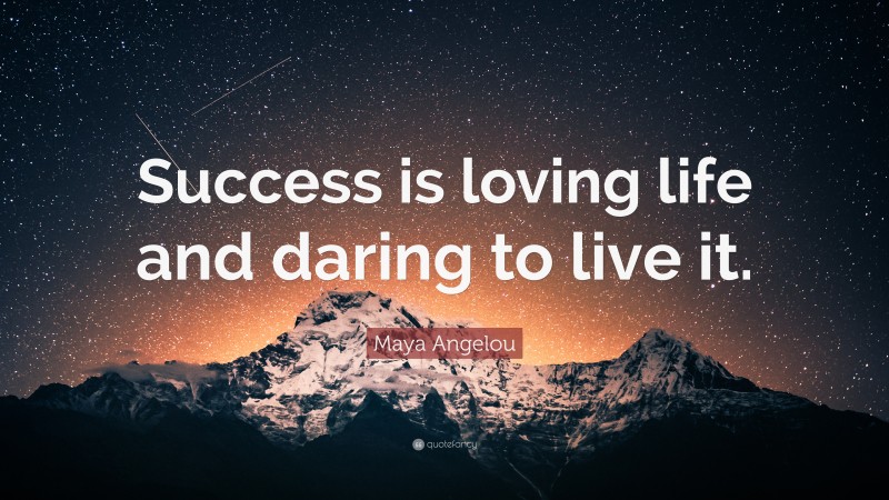 Maya Angelou Quote: “Success is loving life and daring to live it.”