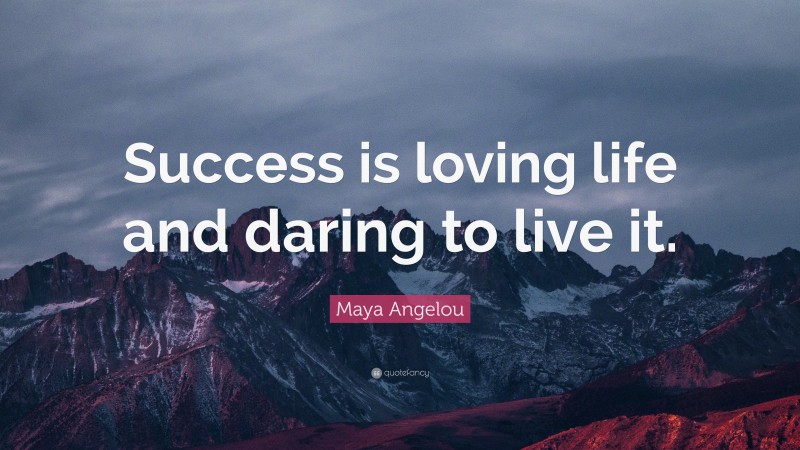 Maya Angelou Quote: “Success is loving life and daring to live it.”