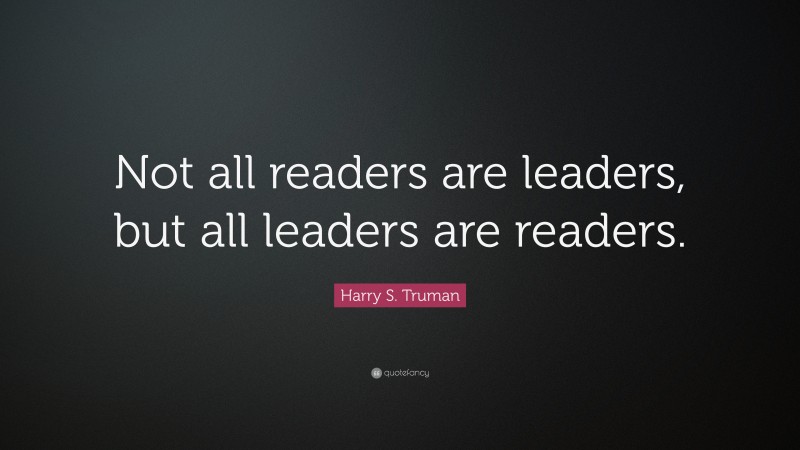 Harry S. Truman Quote: “Not all readers are leaders, but all leaders are readers.”