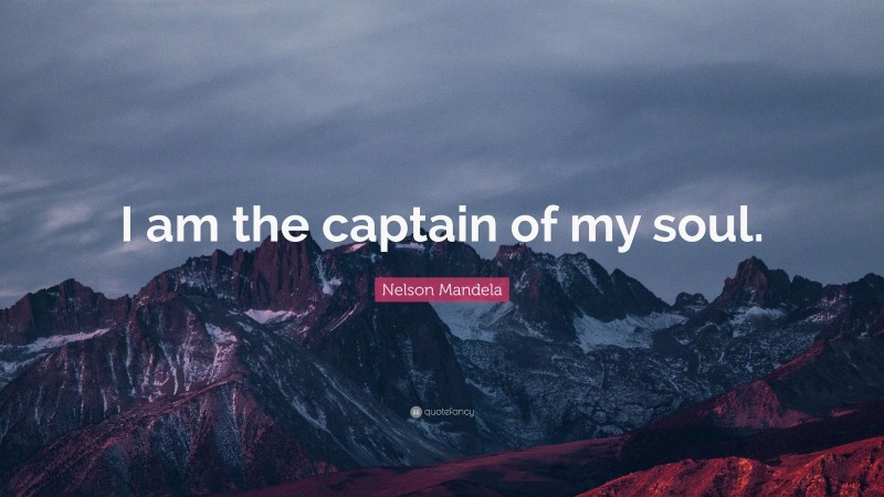 Nelson Mandela Quote: “I am the captain of my soul.”