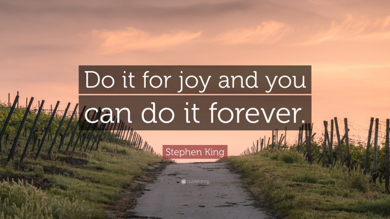 Stephen King Quote: “Do it for joy and you can do it forever.”
