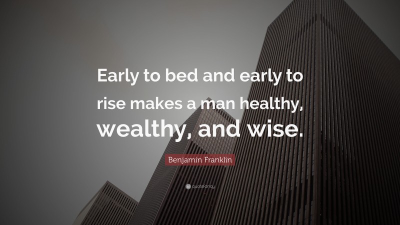 Benjamin Franklin Quote: “Early to bed and early to rise makes a man healthy, wealthy, and wise.”