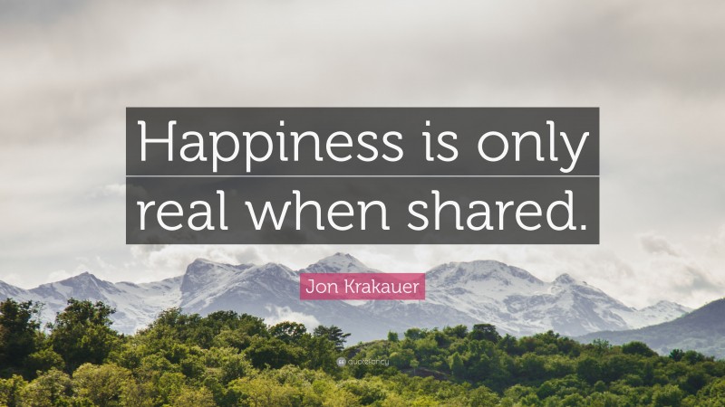 Jon Krakauer Quote: “Happiness is only real when shared.”