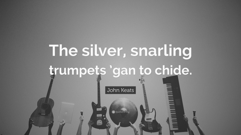 John Keats Quote: “The silver, snarling trumpets ’gan to chide.”