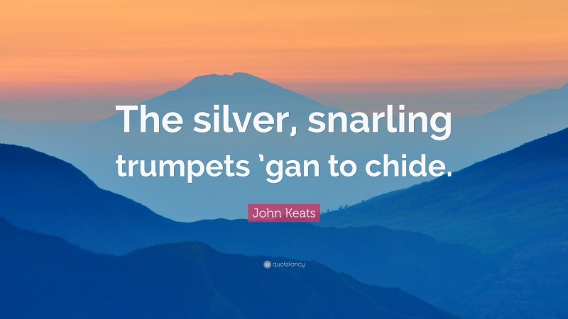 John Keats Quote: “The silver, snarling trumpets ’gan to chide.”