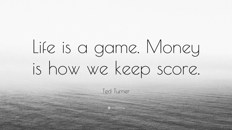 Ted Turner Quote: “Life is a game. Money is how we keep score.”