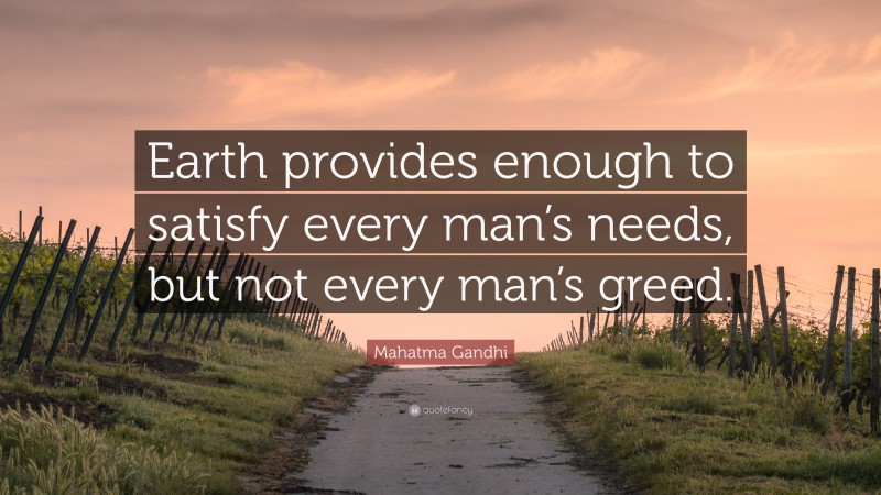 Mahatma Gandhi Quote: “Earth provides enough to satisfy every man’s needs, but not every man’s greed.”