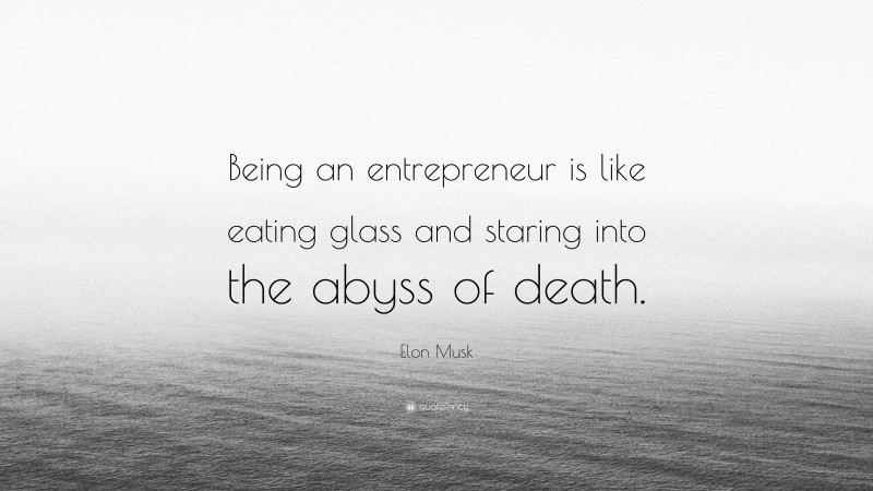 Elon Musk Quote: “Being an entrepreneur is like eating glass and staring into the abyss of death.”