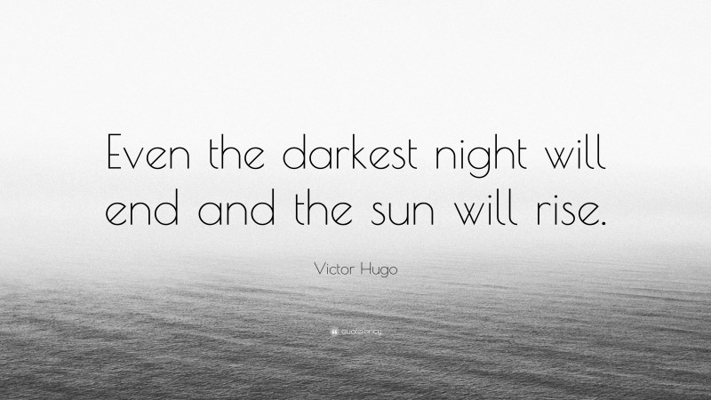 Victor Hugo Quote: “Even the darkest night will end and the sun will rise.”