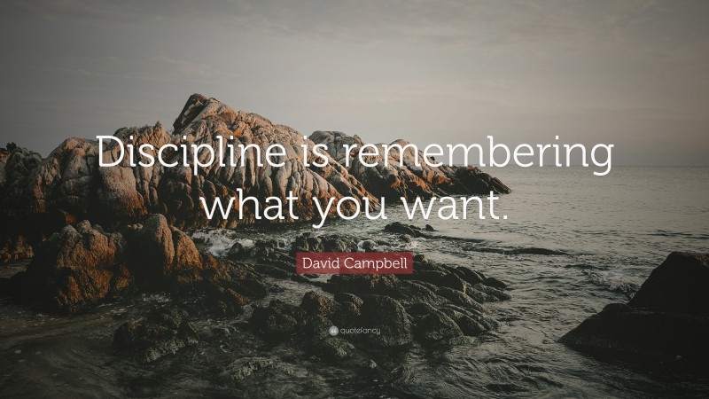 David Campbell Quote: “Discipline is remembering what you want.”