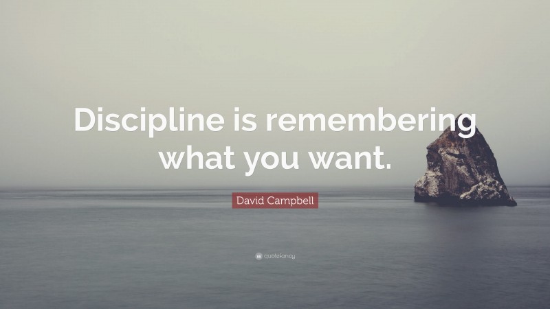 David Campbell Quote: “Discipline is remembering what you want.”