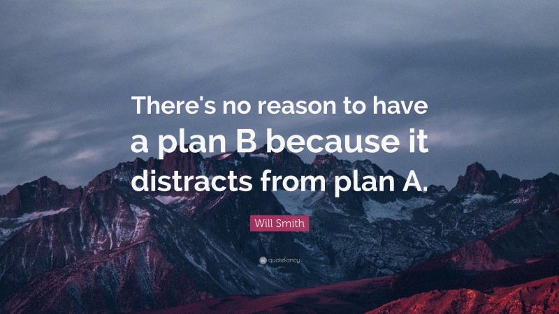 Will Smith Quote: “There's no reason to have a plan B because it distracts from plan A.”