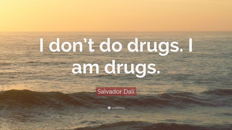 Salvador Dalí Quote: “I don’t do drugs. I am drugs.”