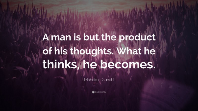 Mahatma Gandhi Quote: “A man is but the product of his thoughts.  What he thinks, he becomes.”