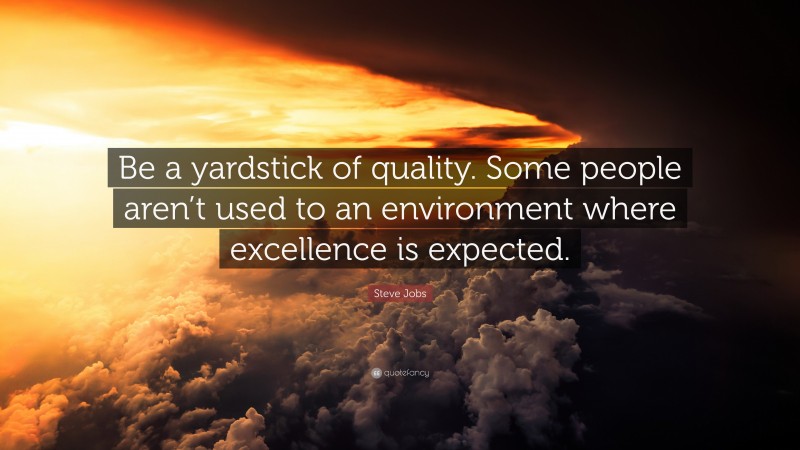 Steve Jobs Quote: “Be a yardstick of quality. Some people aren’t used to an environment where excellence is expected.”