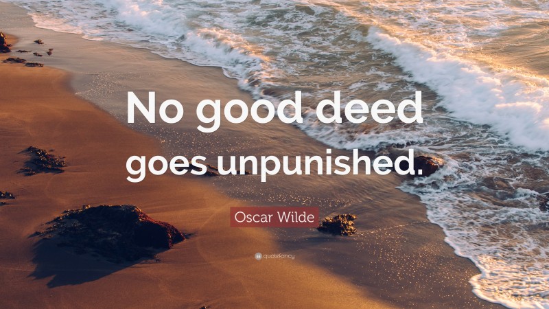 Oscar Wilde Quote: “No good deed goes unpunished.”