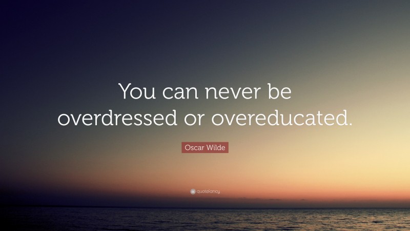 Oscar Wilde Quote: “You can never be overdressed or overeducated.”