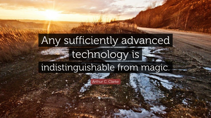 Arthur C. Clarke Quote: “Any sufficiently advanced technology is indistinguishable from magic.”