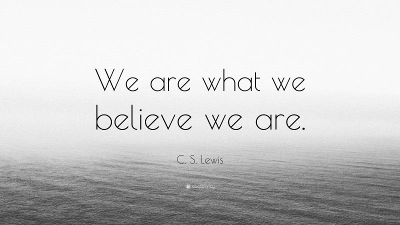 C. S. Lewis Quote: “We are what we believe we are.”