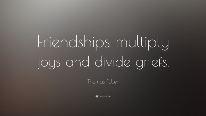 Thomas Fuller Quote: “Friendships multiply joys and divide griefs.”