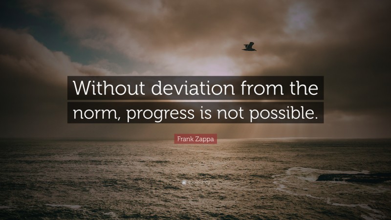 Frank Zappa Quote: “Without deviation from the norm, progress is not possible.”