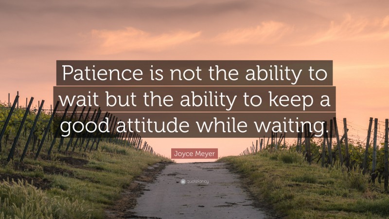 Joyce Meyer Quote: “Patience is not the ability to wait but the ability ...