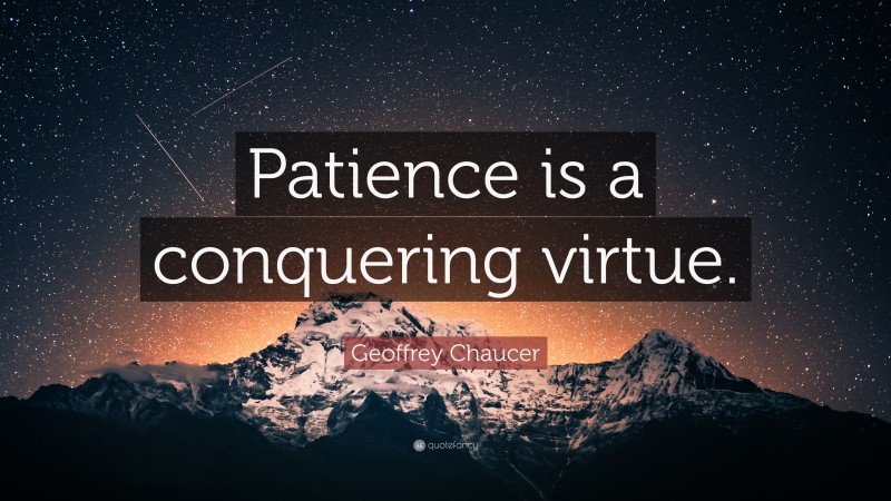 Geoffrey Chaucer Quote: “Patience is a conquering virtue.”