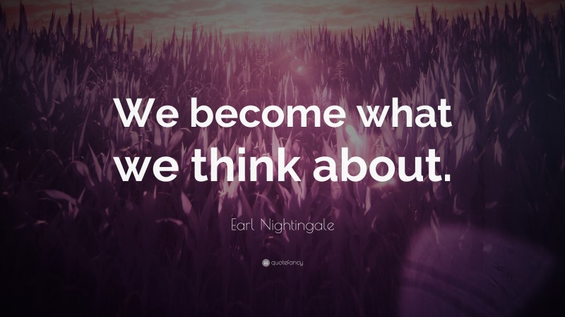 Earl Nightingale Quote: “We become what we think about.”