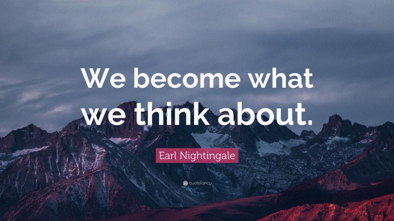 Earl Nightingale Quote: “We become what we think about.”