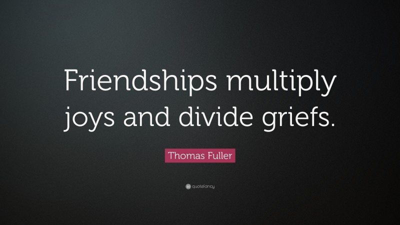 Thomas Fuller Quote: “Friendships multiply joys and divide griefs.”