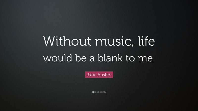 Jane Austen Quote: “Without music, life would be a blank to me.”